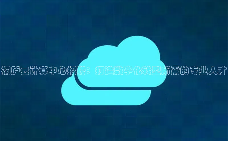 EON4招商华策影视桐庐云计算中心招聘：打造数字化转型所需的专业人才