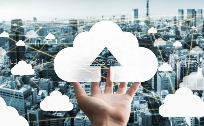 EON4小红书阿里云视频：企业级云计算平台，提供领先的视频服务