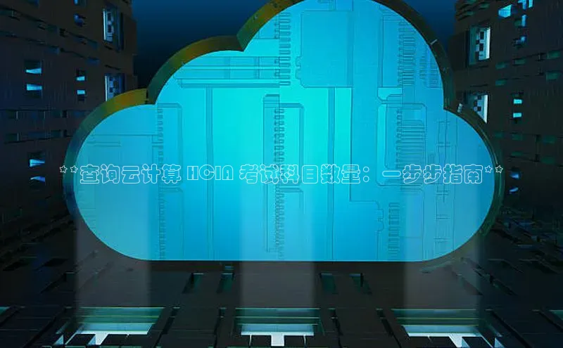 意昂4京东**查询云计算 HCIA 考试科目数量：一步步指南**