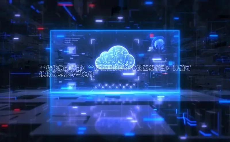 意昂体育4招商华扬联众**优化后的标题：**绿色云计算中心的宝贵启动：开启可
持续数字化转型之旅