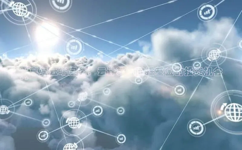 意昂体育4代理赛富乐斯**享受云端宝藏：云计算大数据基金的投资机会
**