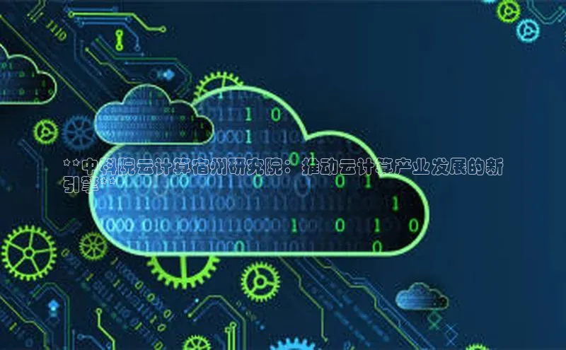 EON4官网颐驰 06**中科院云计算宿州研究院：推动云计算产业发展的新
引擎**