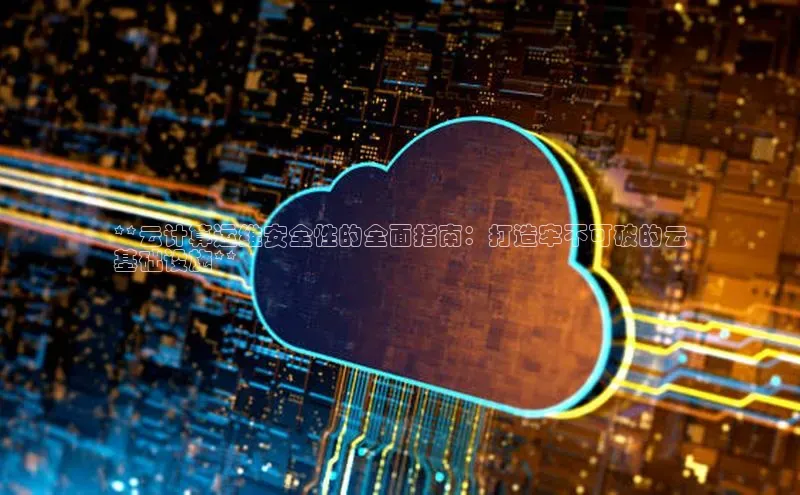 意昂458同城**云计算运维安全性的全面指南：打造牢不可破的云
基础设施**
