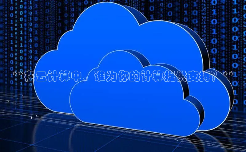 意昂4京东**在云计算中，谁为你的计算提供支持？**