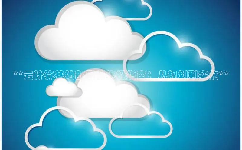 意昂体育4登录百度信誉**云计算基地部署的终极指南：从规划到实施**