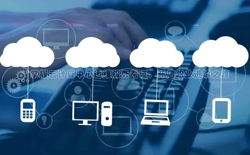 意昂4招商百度安全社区**掌握云计算中心运维服务考证，开启职业进阶之路
**