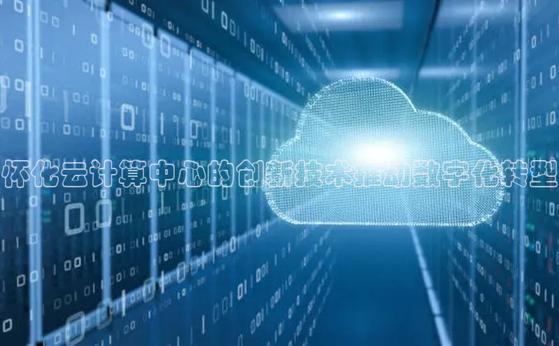 意昂4代理普信公司怀化云计算中心的创新技术推动数字化转型