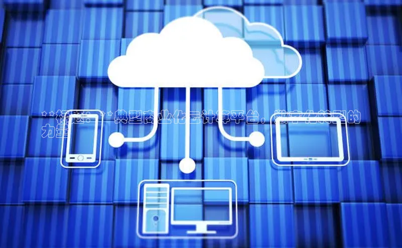 意昂体育4代理光魔科技**标题：**典型商业化云计算平台，数字化转型的
力量