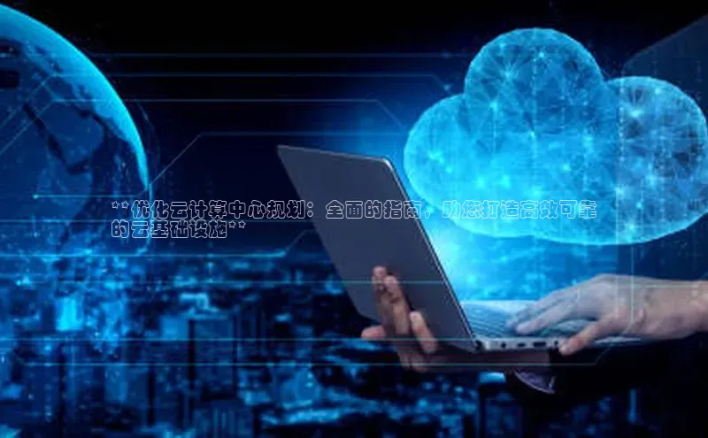 意昂4招商百度大脑**优化云计算中心规划：全面的指南，助您打造高效可靠
的云基础设施**