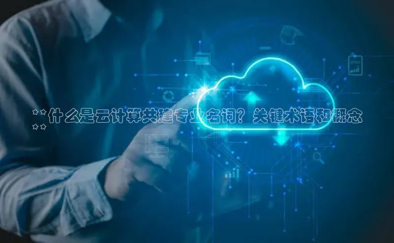意昂4登录梯哥哥科技**什么是云计算共建专业名词？关键术语和概念
**