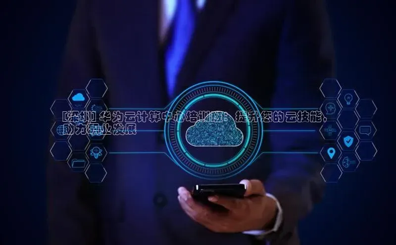 意昂体育4官网百度智能云[深圳] 华为云计算中心培训班：提升您的云技能，
助力职业发展