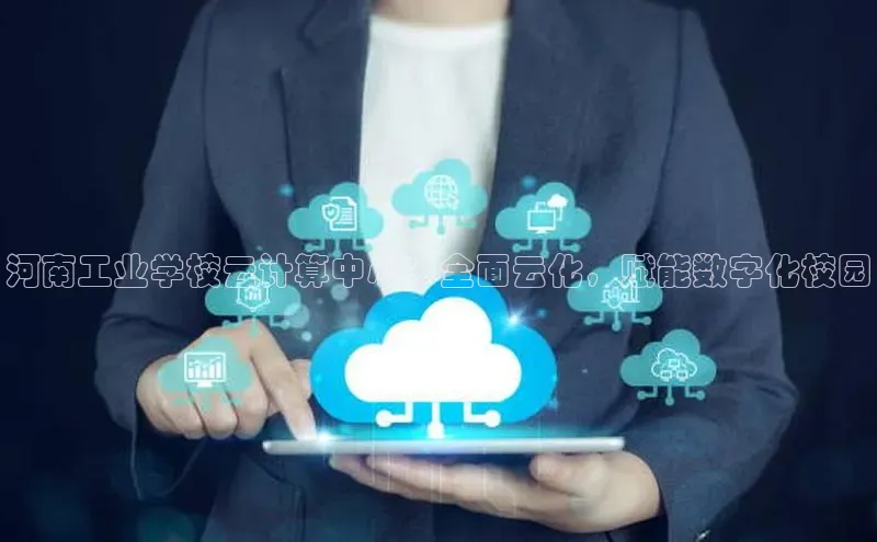 EON4招商百度网盘河南工业学校云计算中心：全面云化，赋能数字化校园