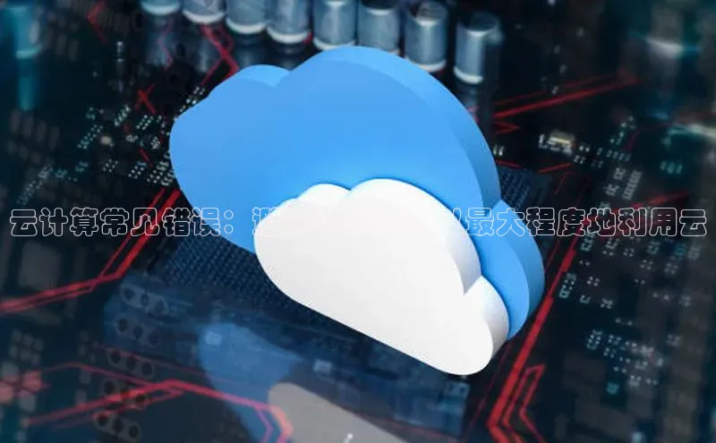EON体育4携程云计算常见错误：避免这些陷阱以最大程度地利用云