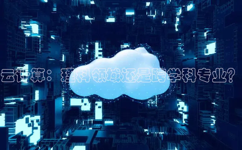意昂4京东云计算：理科领域还是跨学科专业？