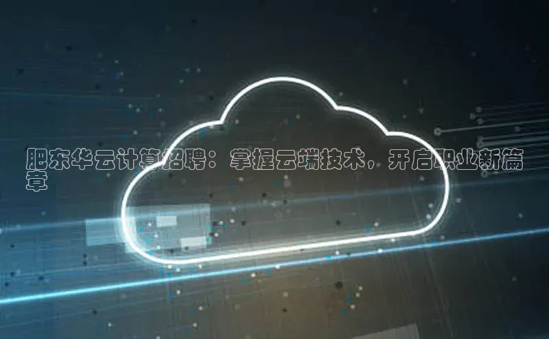 意昂4官网百度翻译肥东华云计算招聘：掌握云端技术，开启职业新篇
章