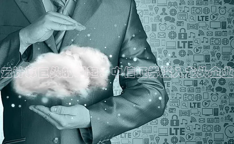 意昂4登录百度众测云计算巨头的崛起：中信证券深入龙头企业