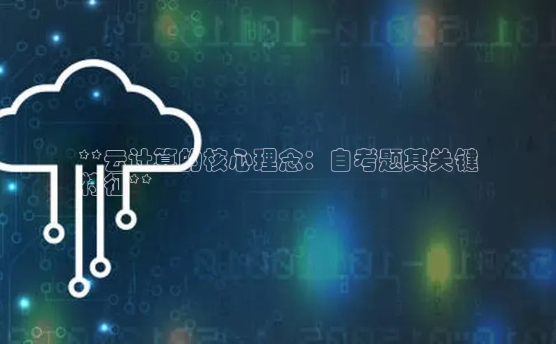 意昂体育4登录百度信誉**云计算的核心理念：自考题其关键
特征**