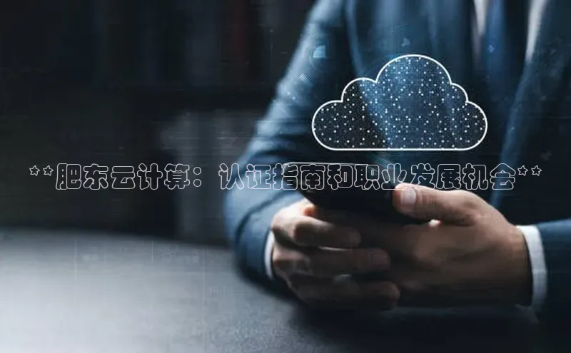 意昂4登录梯哥哥科技**肥东云计算：认证指南和职业发展机会**