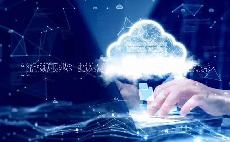 EON4登录极氪智能科技**高薪职业：深入云计算专科人员的薪酬前景
**