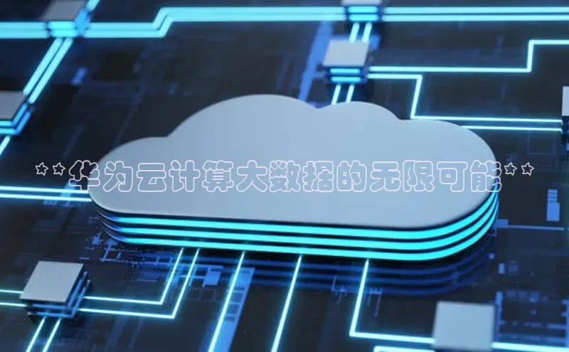 意昂体育4登录百度信誉**华为云计算大数据的无限可能**