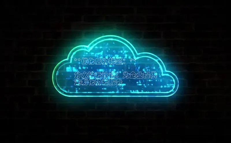 EON4招商百度数据开放平台**优化后的标题：**

分水岭云计算：为企业提供
定制化的云服务