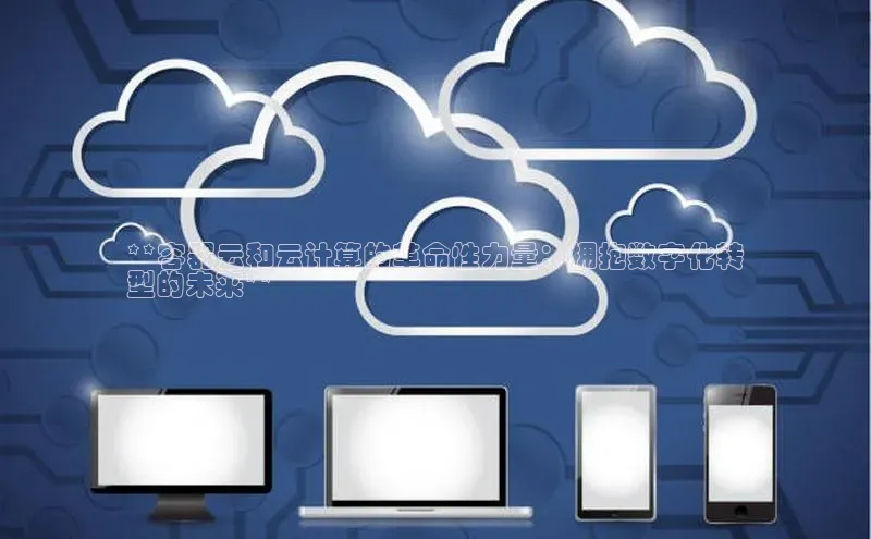 意昂体育4官网挪威主权基金**容器云和云计算的革命性力量：拥抱数字化转
型的未来**