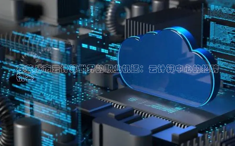 意昂4代理彩讯股份在荣成市云计算世界的职业机遇：云计算中心的招聘
机会