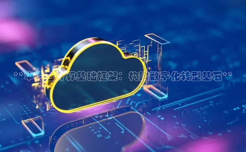 意昂4代理百度翻译App**华为云计算基础框架：构建数字化转型基石**