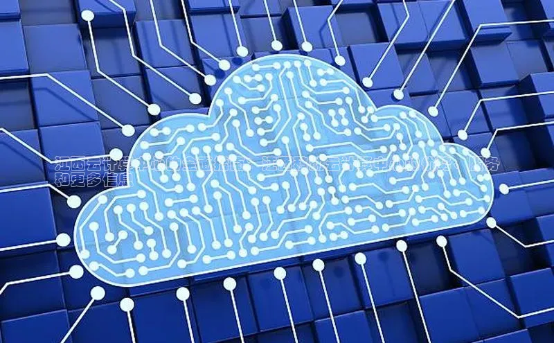 意昂体育4代理观星盘江西云计算中心的全面指南：江西移动云计算中心的优势、服务
和更多信息