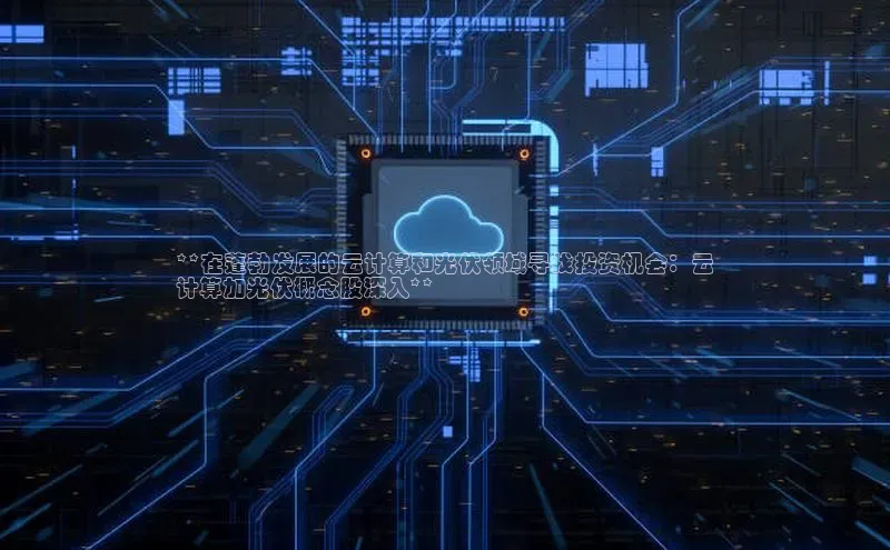 EON体育4登录百度智能门户**在蓬勃发展的云计算和光伏领域寻找投资机会：云
计算加光伏概念股深入**