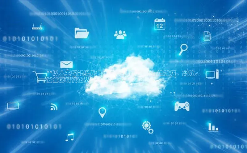 EON体育4百度 H5**以人工智能提升云计算智能化建设：打造敏捷、高效、
安全的现代化基础设施**