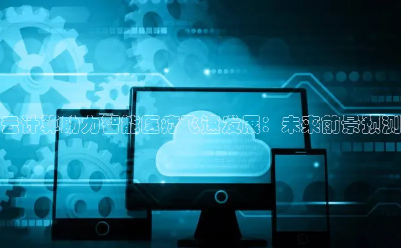 意昂4招商神思电子云计算助力智能医疗飞速发展：未来前景预测