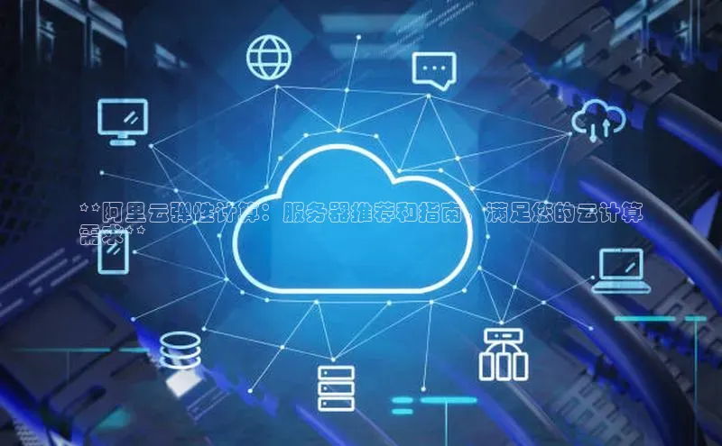 EON4代理百度取证**阿里云弹性计算：服务器推荐和指南，满足您的云计算
需求**