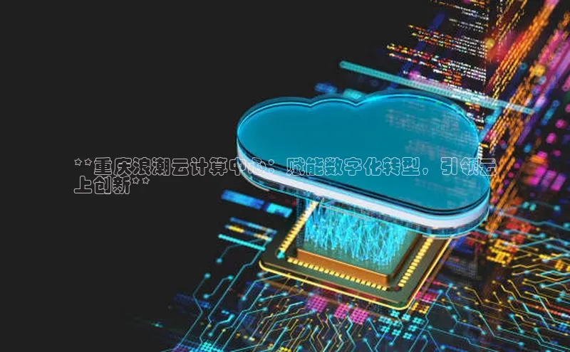 意昂体育4代理观星盘**重庆浪潮云计算中心：赋能数字化转型，引领云
上创新**