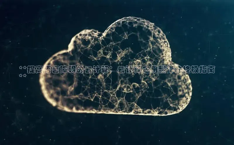 EON4招商视觉中国**提高语言障碍的云计算：云计算应用翻译的终极指南
**