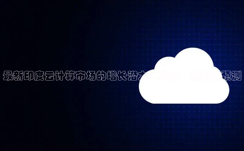 意昂4官网一径科技最新印度云计算市场的增长潜力：尺寸、趋势和预测