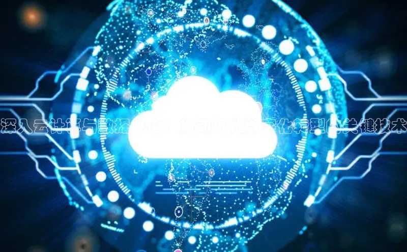 意昂体育4阿里尔公司深入云计算与数据中心：推动现代数字化转型的关键技术