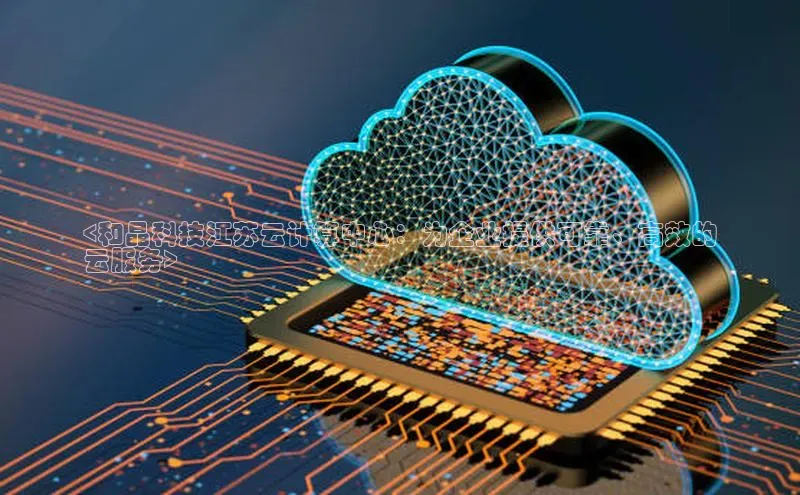 意昂4官网百度Apollo<和晶科技江苏云计算中心：为企业提供可靠、高效的
云服务>