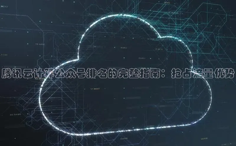 意昂体育4阿里尔公司腾讯云计算公众号排名的完整指南：抢占流量优势