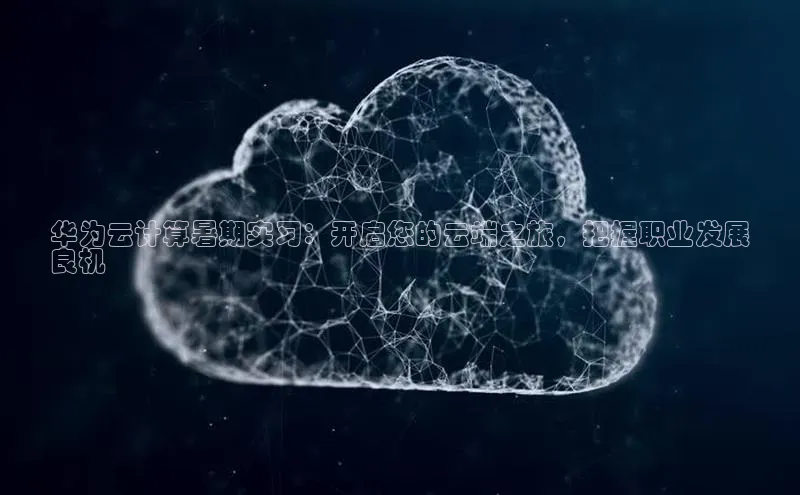 意昂体育4官网百度智能云华为云计算暑期实习：开启您的云端之旅，把握职业发展
良机