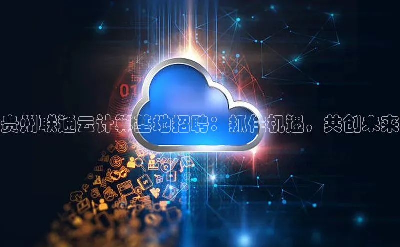 EON体育4携程贵州联通云计算基地招聘：抓住机遇，共创未来