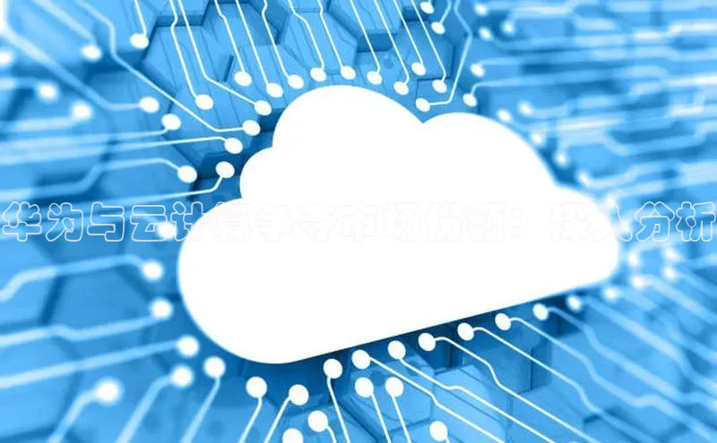 意昂4百度游戏华为与云计算争夺市场份额：深入分析