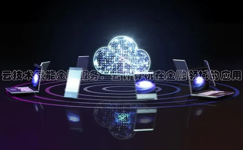 意昂体育4小米云技术赋能金融服务：云计算机在金融领域的应用