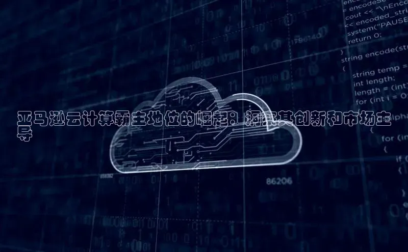 意昂体育4招商度小满支付亚马逊云计算霸主地位的崛起：洞察其创新和市场主
导