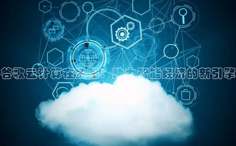 EON4官网百度集团谷歌云计算在贵阳：助力智能经济的新引擎