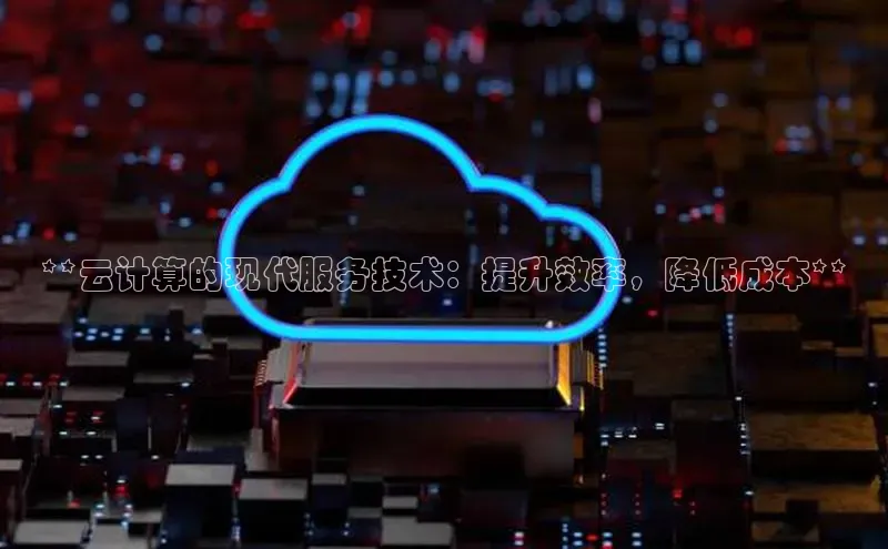 意昂4代理百度百聘**云计算的现代服务技术：提升效率，降低成本**