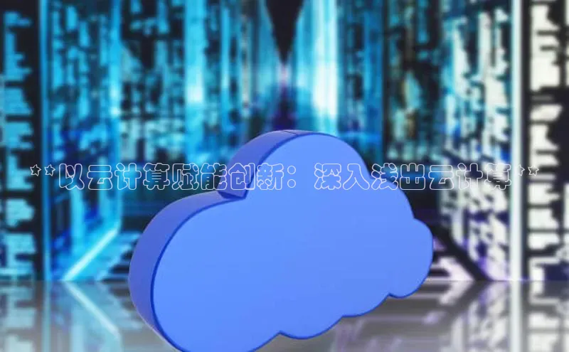 意昂体育4路畅科技**以云计算赋能创新：深入浅出云计算**