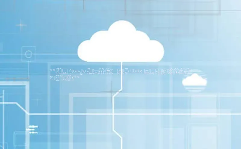 意昂4官网一径科技**利用 Vue.js 和云计算：提升 Web 应用程序的性能和
可扩展性**