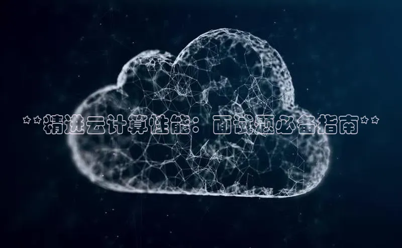 意昂体育4官网宇信科技**精进云计算性能：面试题必备指南**