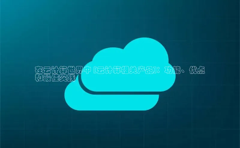 EON4文心一言在云计算世界中 [云计算相关产品]：功能、优点
和最佳实践